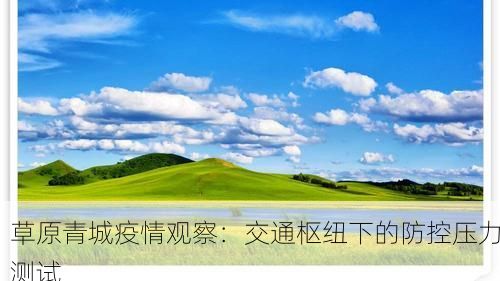 草原青城疫情观察：交通枢纽下的防控压力测试