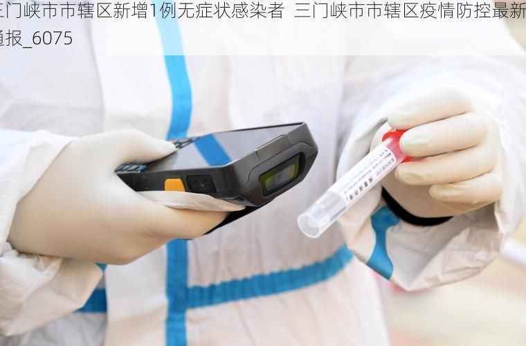 三门峡市市辖区新增1例无症状感染者  三门峡市市辖区疫情防控最新通报_6075