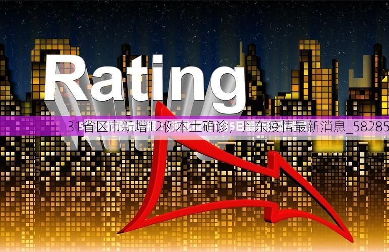 31省区市新增12例本土确诊，丹东疫情最新消息_58285