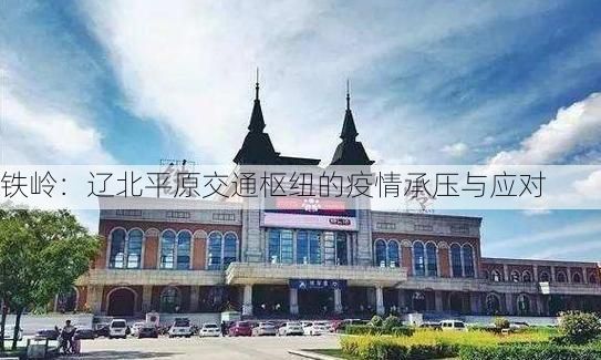 铁岭：辽北平原交通枢纽的疫情承压与应对