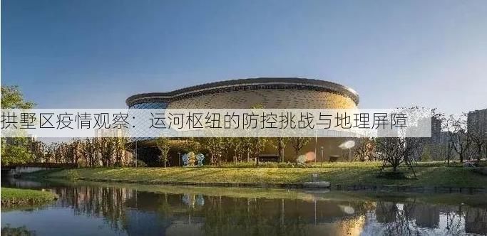 拱墅区疫情观察:运河枢纽的防控挑战与地理屏障