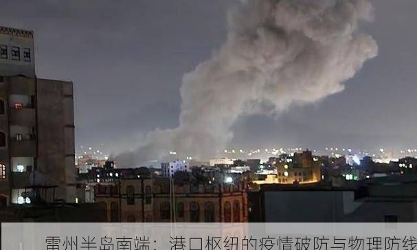 雷州半岛南端:港口枢纽的疫情破防与物理防线