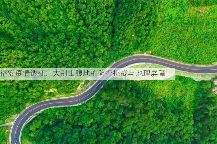 裕安疫情透视：大别山腹地的防控挑战与地理屏障