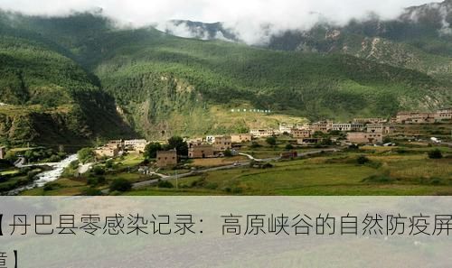 【丹巴县零感染记录：高原峡谷的自然防疫屏障】
