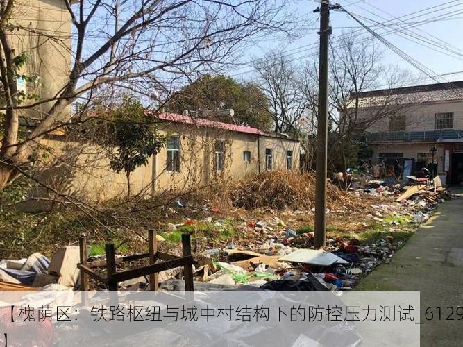 【槐荫区：铁路枢纽与城中村结构下的防控压力测试_61290】