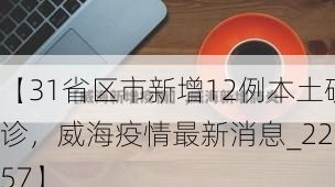 【31省区市新增12例本土确诊,威海疫情最新消息_22357】