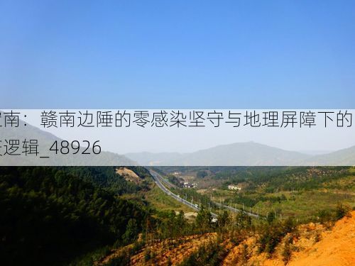 定南：赣南边陲的零感染坚守与地理屏障下的防疫逻辑_48926