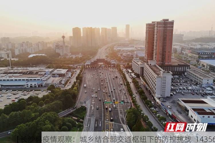 【长沙县疫情观察：城乡结合部交通枢纽下的防控挑战_14356】