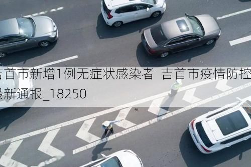 吉首市新增1例无症状感染者 吉首市疫情防控最新通报_18250