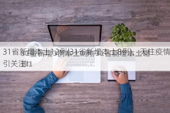 31省新增本土12例(31省新增本土8例),天柱疫情引关注!
