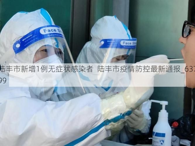 陆丰市新增1例无症状感染者  陆丰市疫情防控最新通报_63799