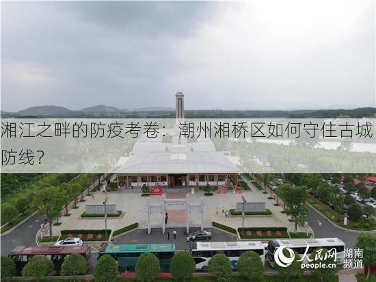 湘江之畔的防疫考卷：潮州湘桥区如何守住古城防线？