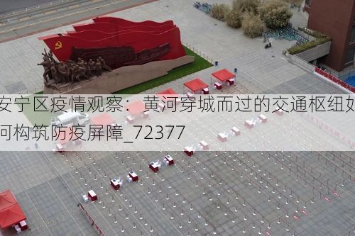 安宁区疫情观察：黄河穿城而过的交通枢纽如何构筑防疫屏障_72377