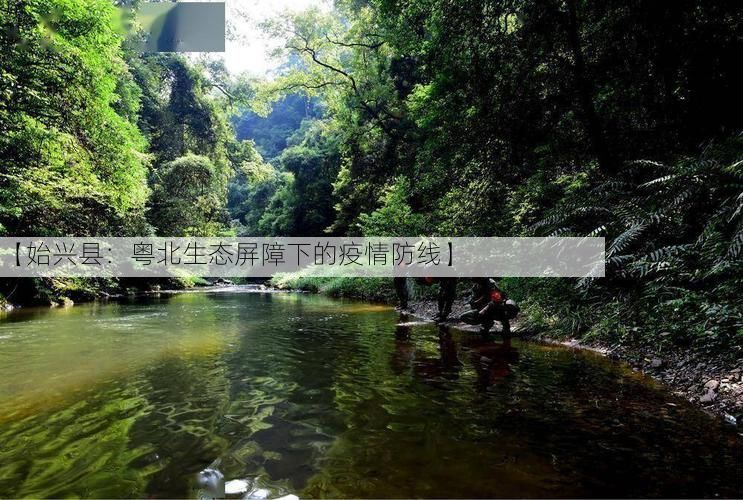 【始兴县:粤北生态屏障下的疫情防线】