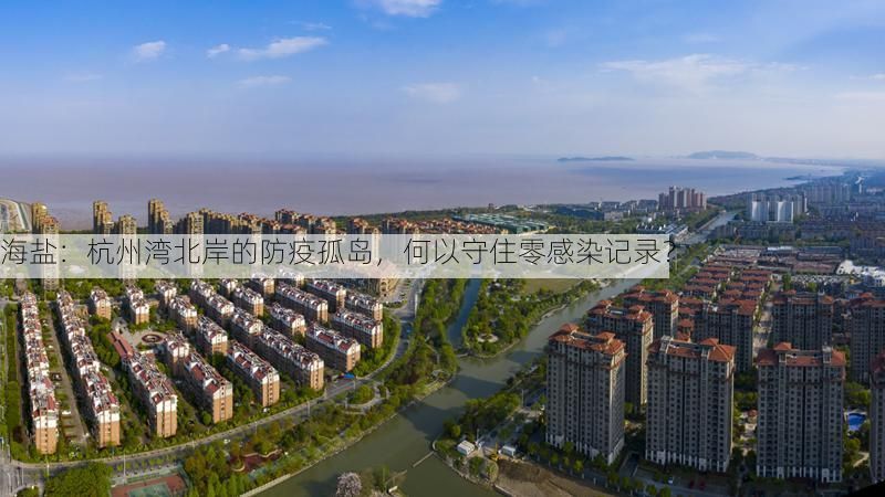 海盐：杭州湾北岸的防疫孤岛，何以守住零感染记录？