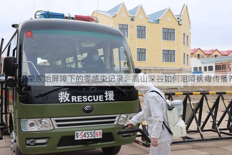 神农架原始屏障下的零感染记录:高山深谷如何阻隔病毒传播?