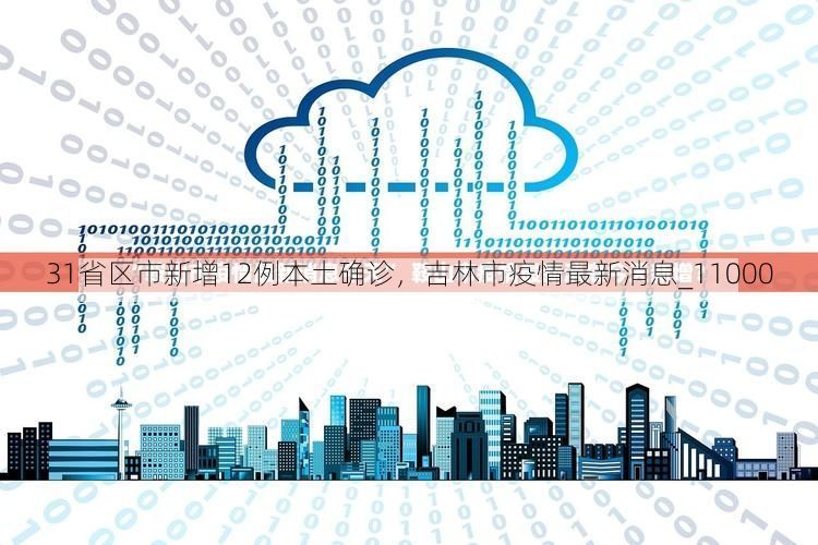 31省区市新增12例本土确诊，吉林市疫情最新消息_11000