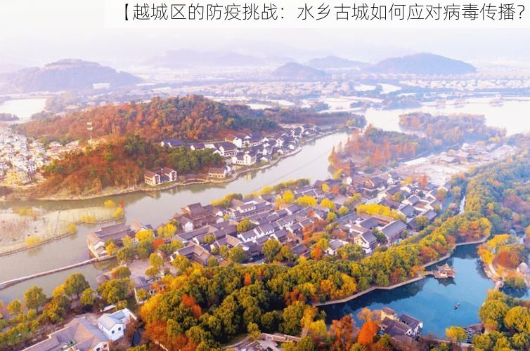 【越城区的防疫挑战:水乡古城如何应对病毒传播?】