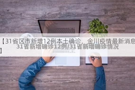 【31省区市新增12例本土确诊,金川疫情最新消息】