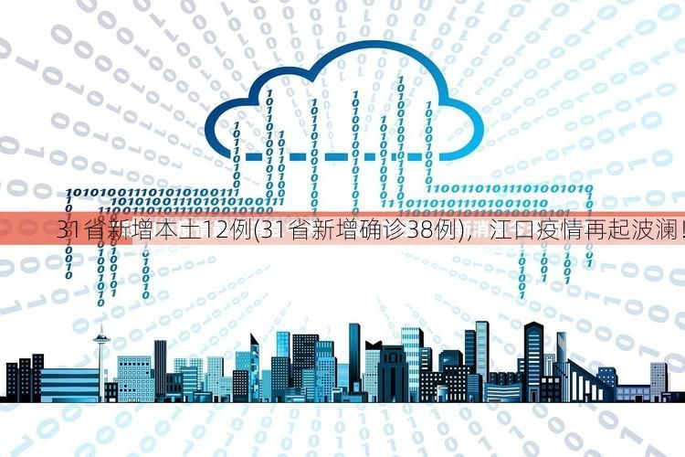 31省新增本土12例(31省新增确诊38例),江口疫情再起波澜!