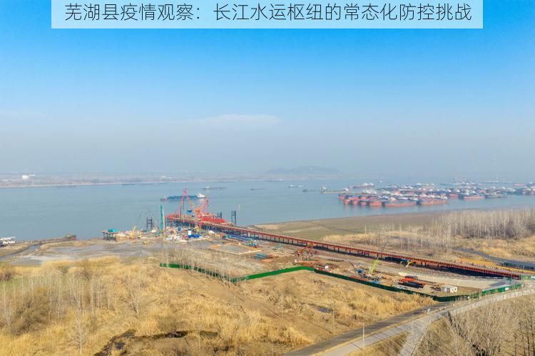 芜湖县疫情观察：长江水运枢纽的常态化防控挑战