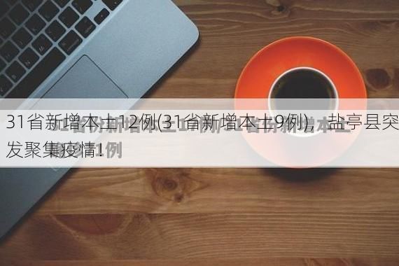 31省新增本土12例(31省新增本土9例)，盐亭县突发聚集疫情！