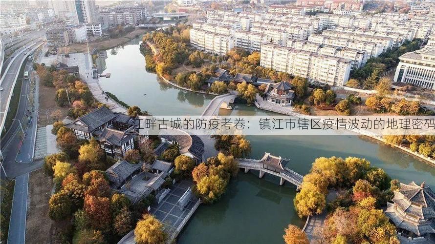 江畔古城的防疫考卷：镇江市辖区疫情波动的地理密码
