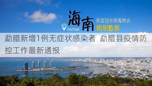 勐腊新增1例无症状感染者  勐腊县疫情防控工作最新通报