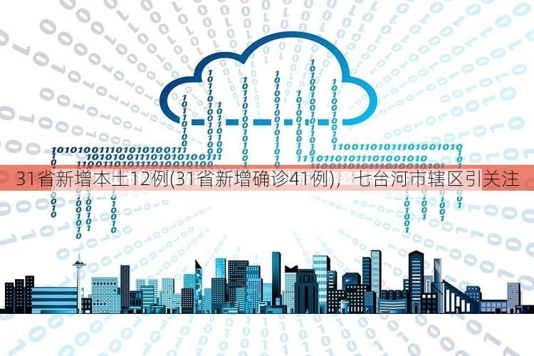 31省新增本土12例(31省新增确诊41例),七台河市辖区引关注
