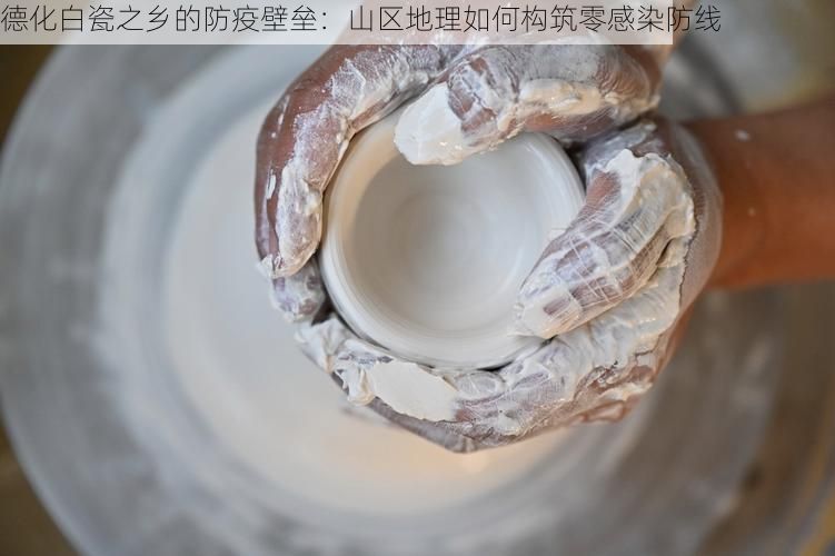 德化白瓷之乡的防疫壁垒:山区地理如何构筑零感染防线