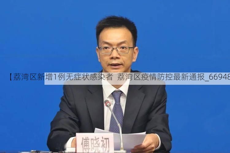 【荔湾区新增1例无症状感染者 荔湾区疫情防控最新通报_66948】