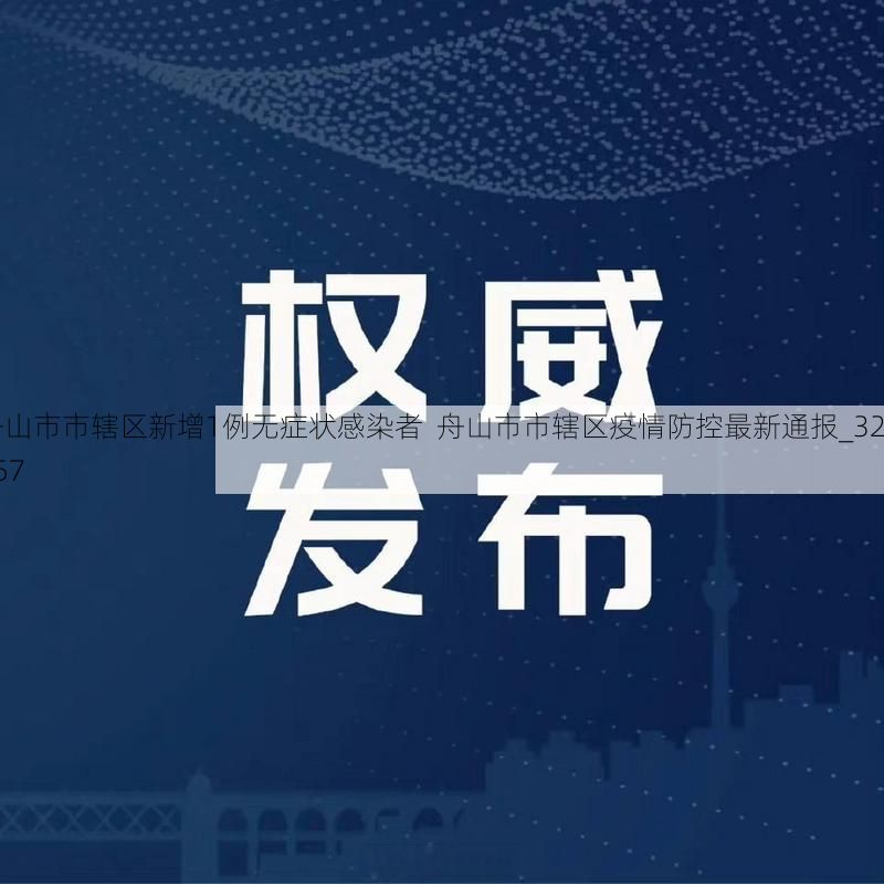 舟山市市辖区新增1例无症状感染者  舟山市市辖区疫情防控最新通报_32757