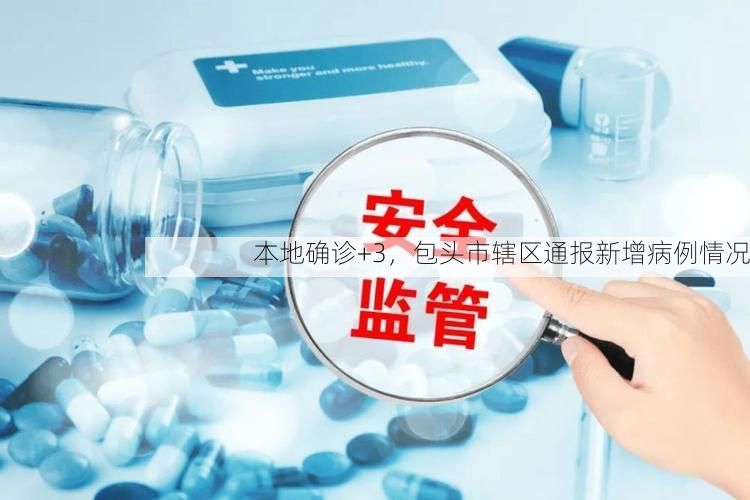 本地确诊+3,包头市辖区通报新增病例情况