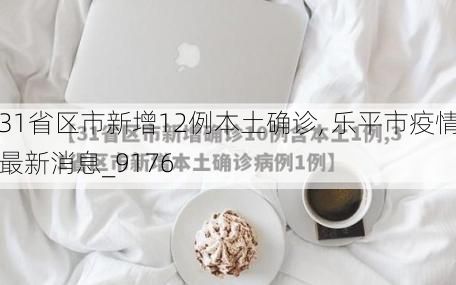 31省区市新增12例本土确诊, 乐平市疫情最新消息_9176