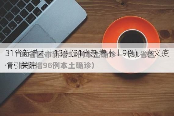 31省新增本土13例(31省新增本土9例),嘉义疫情引关注