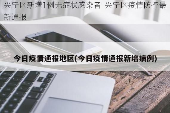 兴宁区新增1例无症状感染者 兴宁区疫情防控最新通报