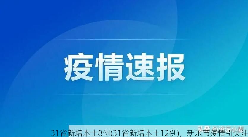 31省新增本土8例(31省新增本土12例),新乐市疫情引关注