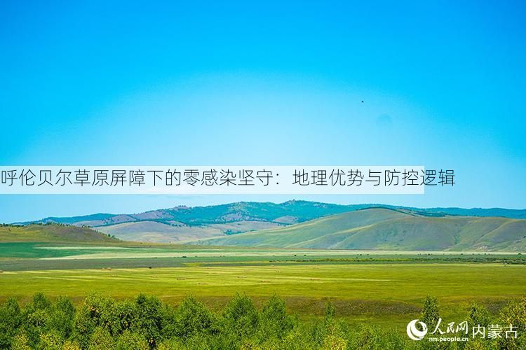 呼伦贝尔草原屏障下的零感染坚守：地理优势与防控逻辑