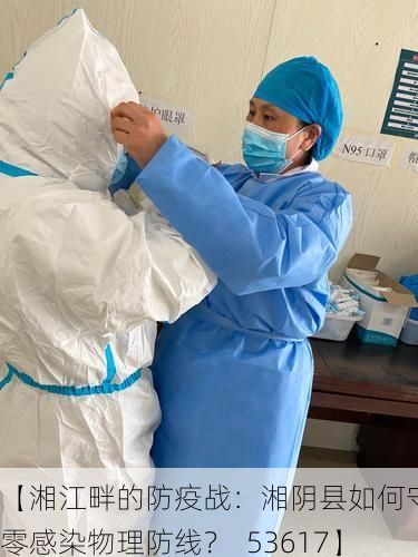 【湘江畔的防疫战：湘阴县如何守住零感染物理防线？_53617】