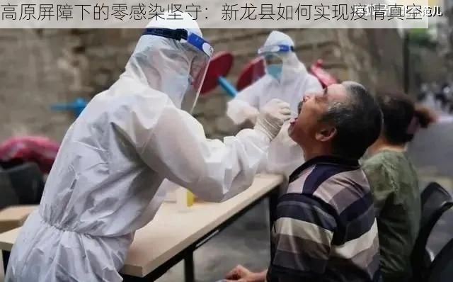 高原屏障下的零感染坚守:新龙县如何实现疫情真空