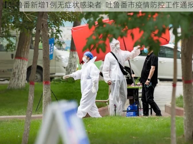 【吐鲁番新增1例无症状感染者 吐鲁番市疫情防控工作通报】