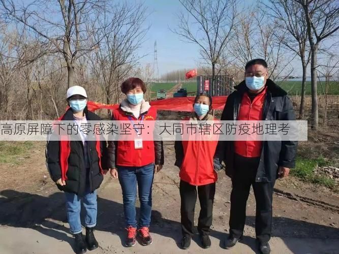 高原屏障下的零感染坚守:大同市辖区防疫地理考