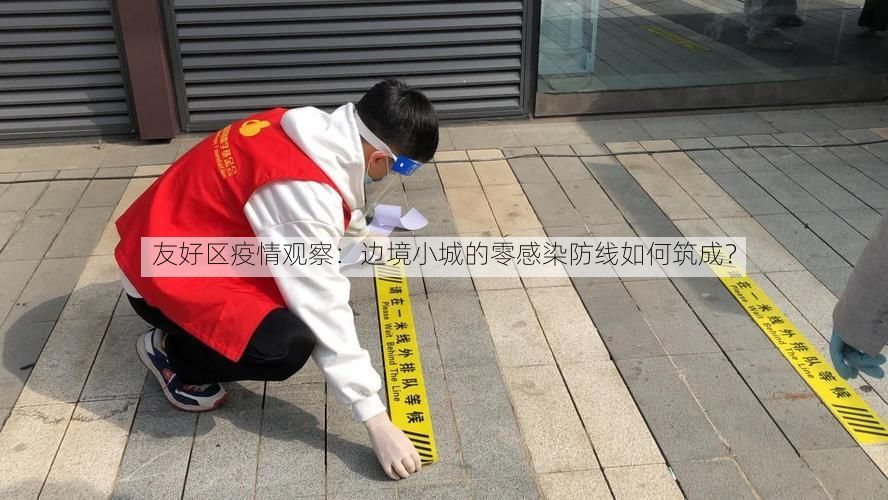 友好区疫情观察：边境小城的零感染防线如何筑成？