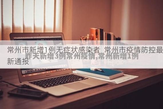 常州市新增1例无症状感染者  常州市疫情防控最新通报