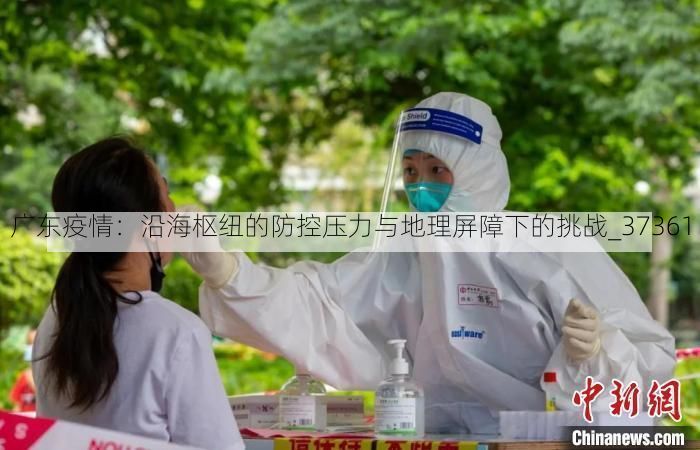 广东疫情:沿海枢纽的防控压力与地理屏障下的挑战_37361