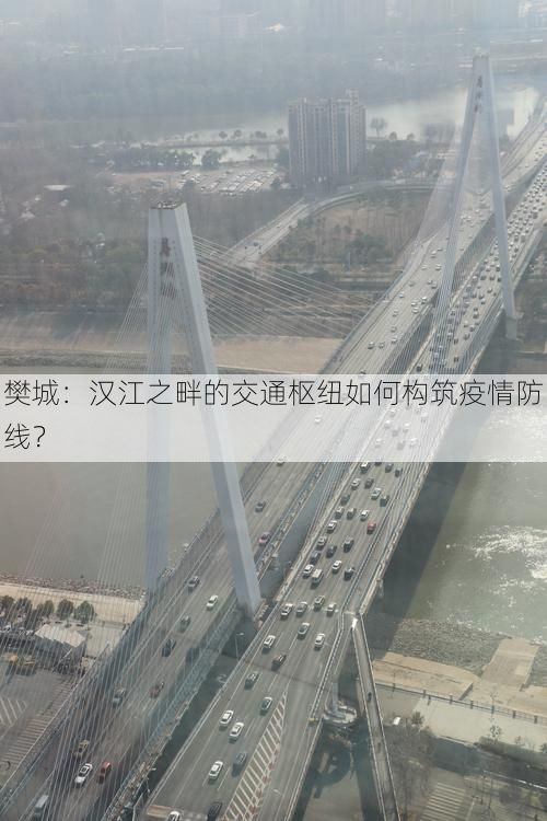 樊城:汉江之畔的交通枢纽如何构筑疫情防线?