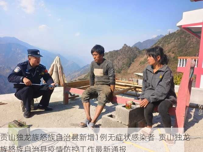 贡山独龙族怒族自治县新增1例无症状感染者 贡山独龙族怒族自治县疫情防控工作最新通报