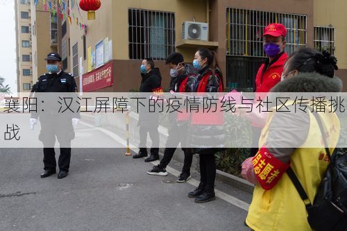 襄阳:汉江屏障下的疫情防线与社区传播挑战